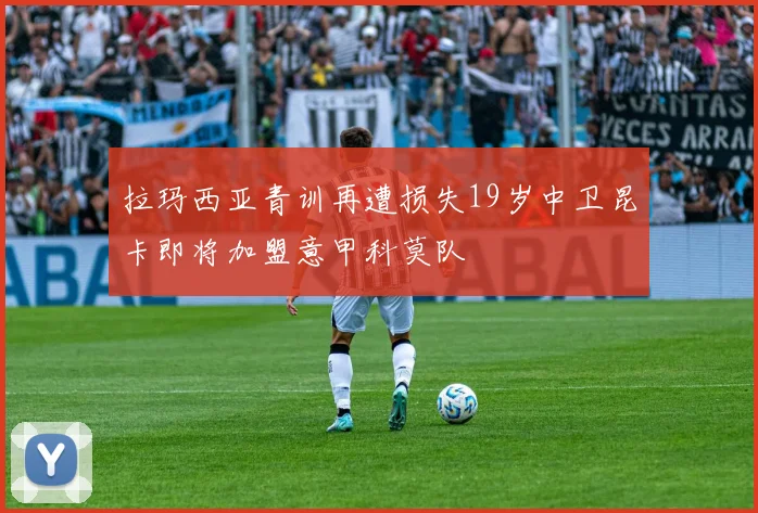 拉玛西亚青训再遭损失19岁中卫昆卡即将加盟意甲科莫队