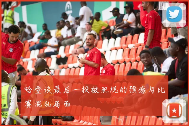 哈登谈最后一投被犯规的预感与比赛混乱局面