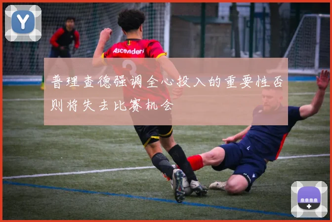 普理查德强调全心投入的重要性否则将失去比赛机会