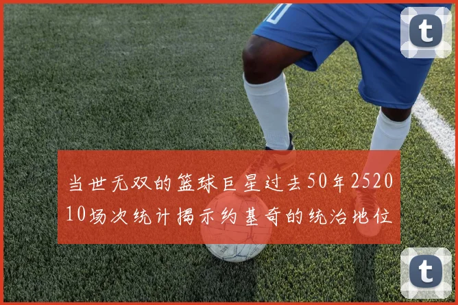 当世无双的篮球巨星过去50年252010场次统计揭示约基奇的统治地位