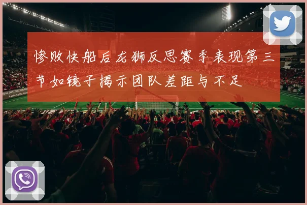 惨败快船后龙狮反思赛季表现第三节如镜子揭示团队差距与不足