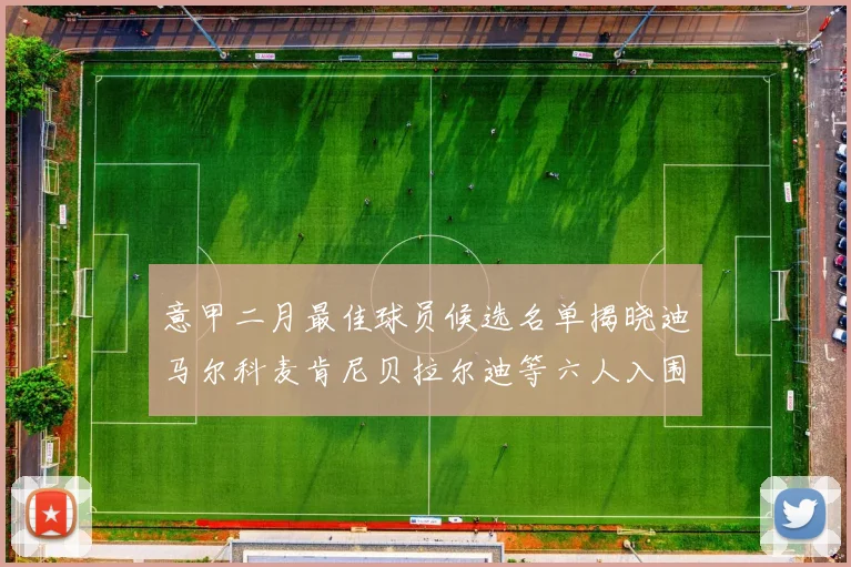 意甲二月最佳球员候选名单揭晓迪马尔科麦肯尼贝拉尔迪等六人入围