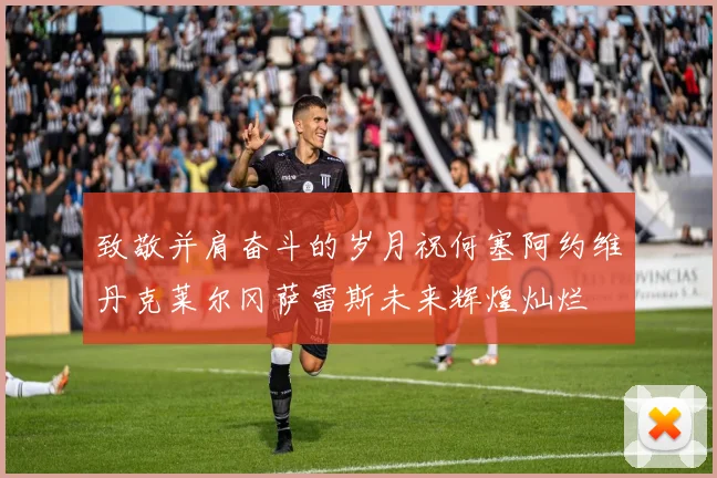致敬并肩奋斗的岁月祝何塞阿约维丹克莱尔冈萨雷斯未来辉煌灿烂