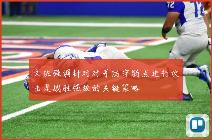 文班强调针对对手防守弱点进行攻击是战胜强敌的关键策略