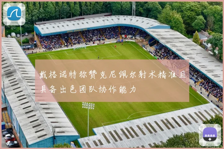 戴格诺特称赞克尼佩尔射术精准且具备出色团队协作能力
