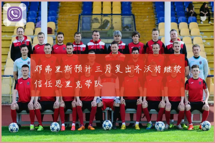 邓弗里斯预计三月复出齐沃将继续信任恩里克带队