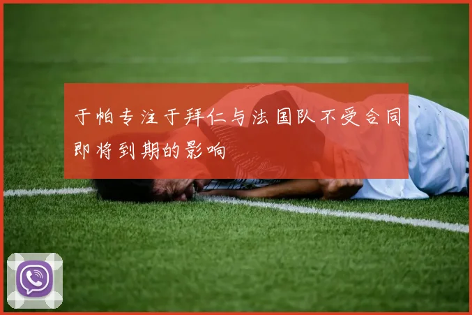 于帕专注于拜仁与法国队不受合同即将到期的影响